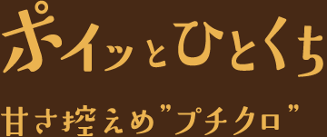 ポイッとひとくち甘さ控えめ”プチクロ”