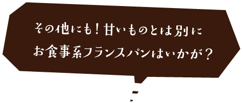 その他にも！甘いものとは別にお食事系フランスパンはいかが？